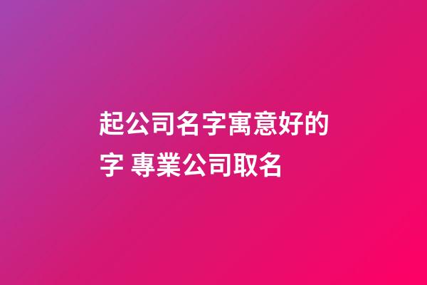起公司名字寓意好的字 專業公司取名-第1張-公司起名-玄機派